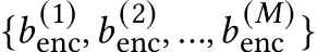  {𝑏 (1)enc,𝑏 (2)enc, ...,𝑏 (𝑀)enc }