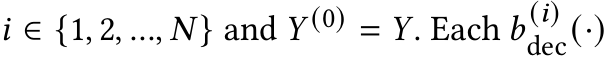  𝑖 ∈ {1, 2, ..., 𝑁 } and 𝑌 (0) = 𝑌. Each 𝑏 (𝑖)dec(·)