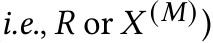 i.e., 𝑅 or 𝑋 (𝑀))