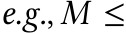 e.g., 𝑀 ≤