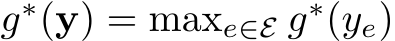  g∗(y) = maxe∈E g∗(ye)