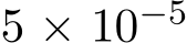  5 × 10−5