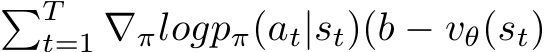 �Tt=1 ∇πlogpπ(at|st)(b − vθ(st)