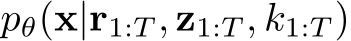  pθ(x|r1:T , z1:T , k1:T )