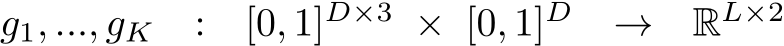  g1, ..., gK : [0, 1]D×3 × [0, 1]D → RL×2