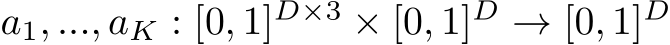  a1, ..., aK : [0, 1]D×3 × [0, 1]D → [0, 1]D