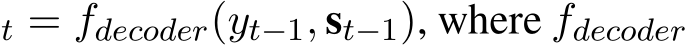 t = fdecoder(yt−1, st−1), where fdecoder