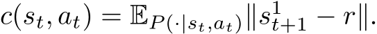 c(st, at) = EP (·|st,at)∥s1t+1 − r∥.