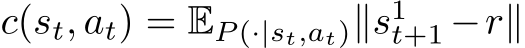  c(st, at) = EP (·|st,at)∥s1t+1 −r∥