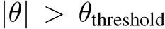  |θ| > θthreshold