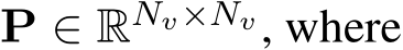  P ∈ RNv×Nv, where