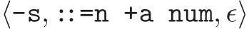  ⟨-s, ::=n +a num, ǫ⟩