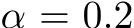  α = 0.2