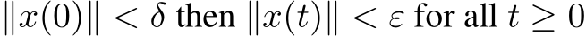  ∥x(0)∥ < δ then ∥x(t)∥ < ε for all t ≥ 0