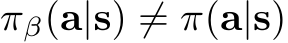  πβ(a|s) ̸= π(a|s)