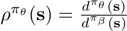  ρπθ(s) = dπθ (s)dπβ (s)