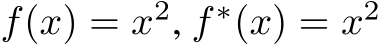  f(x) = x2, f ∗(x) = x2 