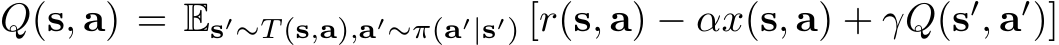  Q(s, a) = Es′∼T (s,a),a′∼π(a′|s′) [r(s, a) − αx(s, a) + γQ(s′, a′)]