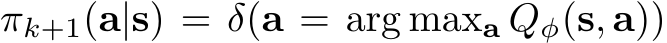  πk+1(a|s) = δ(a = arg maxa Qφ(s, a))