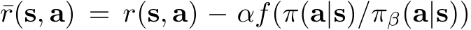 ¯r(s, a) = r(s, a) − αf(π(a|s)/πβ(a|s))