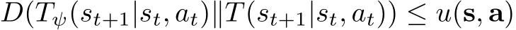  D(Tψ(st+1|st, at)∥T(st+1|st, at)) ≤ u(s, a)