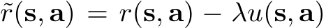  ˜r(s, a) = r(s, a) − λu(s, a)