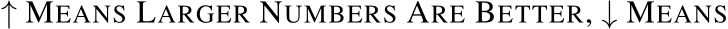  ↑ MEANS LARGER NUMBERS ARE BETTER, ↓ MEANS