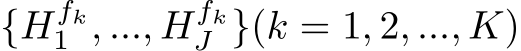 {Hfk1 , ..., HfkJ }(k = 1, 2, ..., K)