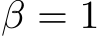  β = 1