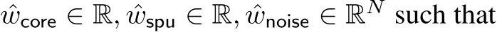  ˆwcore ∈ R, ˆwspu ∈ R, ˆwnoise ∈ RN such that