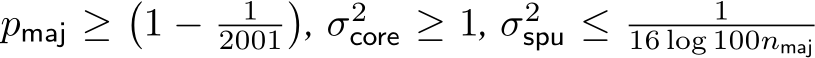  pmaj ≥�1 − 12001�, σ2core ≥ 1, σ2spu ≤ 116 log 100nmaj