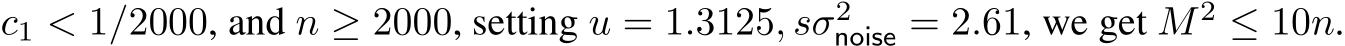  c1 < 1/2000, and n ≥ 2000, setting u = 1.3125, sσ2noise = 2.61, we get M 2 ≤ 10n.