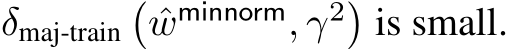  δmaj-train�ˆwminnorm, γ2�is small.