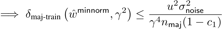 =⇒ δmaj-train�ˆwminnorm, γ2�≤ u2σ2noiseγ4nmaj(1 − c1)