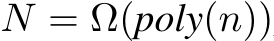  N = Ω(poly(n))