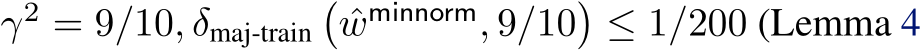  γ2 = 9/10, δmaj-train�ˆwminnorm, 9/10�≤ 1/200 (Lemma 4