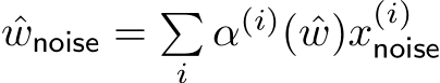  ˆwnoise = �i α(i)( ˆw)x(i)noise