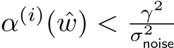  α(i)( ˆw) < γ2σ2noise