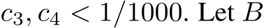  c3, c4 < 1/1000. Let B