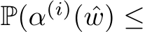  P(α(i)( ˆw) ≤