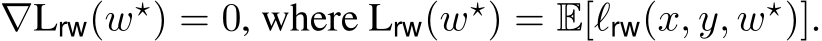  ∇Lrw(w⋆) = 0, where Lrw(w⋆) = E[ℓrw(x, y, w⋆)].