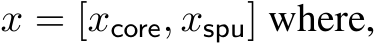  x = [xcore, xspu] where,