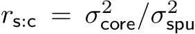 rs:c = σ2core/σ2spu