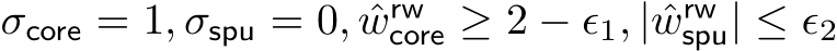  σcore = 1, σspu = 0, ˆwrwcore ≥ 2 − ϵ1, | ˆwrwspu| ≤ ϵ2