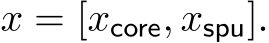  x = [xcore, xspu].