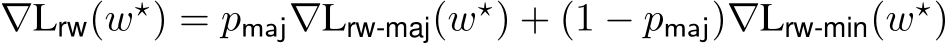  ∇Lrw(w⋆) = pmaj∇Lrw-maj(w⋆) + (1 − pmaj)∇Lrw-min(w⋆)