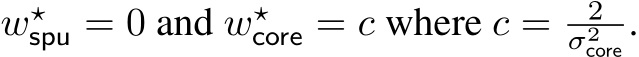  w⋆spu = 0 and w⋆core = c where c = 2σ2core .