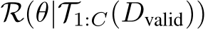 R(θ|T1:C(Dvalid))