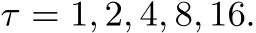 τ = 1, 2, 4, 8, 16.