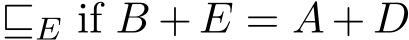  ⊑E if B + E = A + D